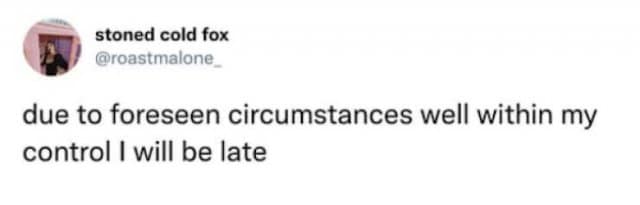 witty classic meme tweet from user @roastmalone_ that brutally subverts standard corporate apologies. The text simply states: "due to foreseen circumstances well within my control I will be late."