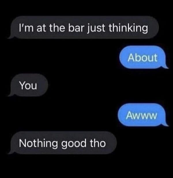 A "savage" classic meme screenshot of a text message exchange. One person says they are at a bar thinking about the other; when met with a hopeful "Awww," they immediately shut it down with the punchline: "Nothing good tho."