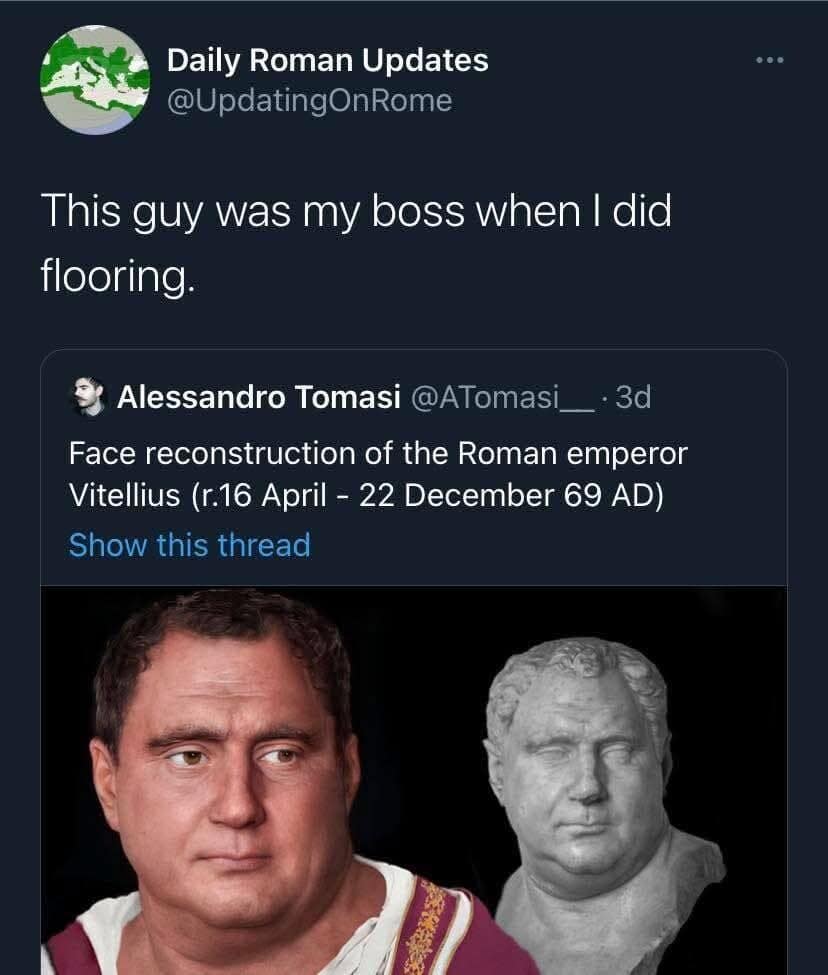 historical classic meme comparing a hyper-realistic face reconstruction of the ancient Roman emperor Vitellius to a totally average guy, with a user claiming the emperor looks exactly like his old boss from a flooring job.