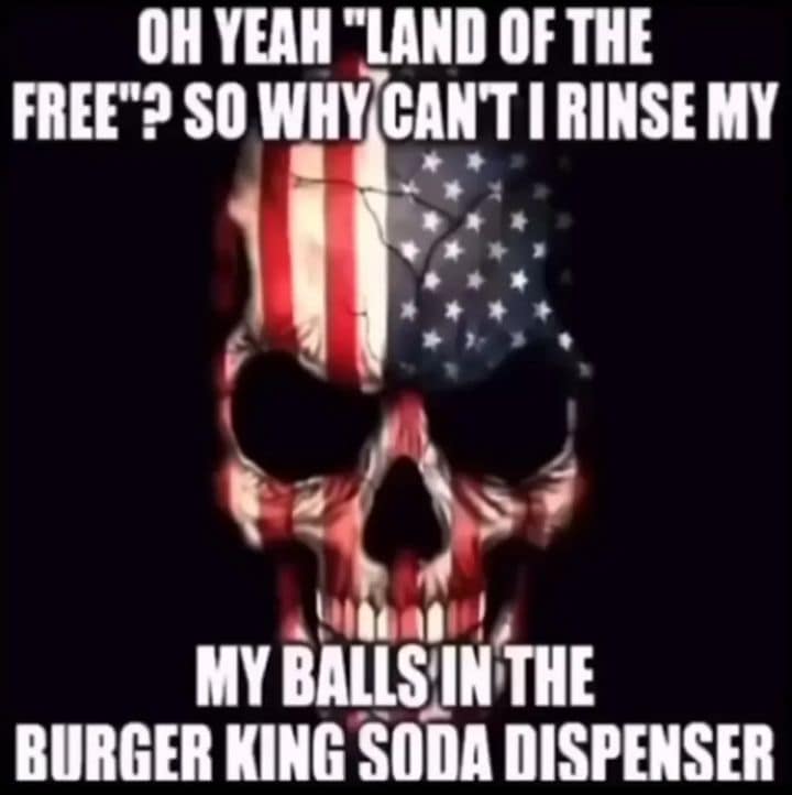 unhinged and aggressive classic meme featuring a glowing skull overlaid with the American flag, fiercely questioning why living in the land of the free does not allow a person to wash their balls in the Burger King soda dispenser.