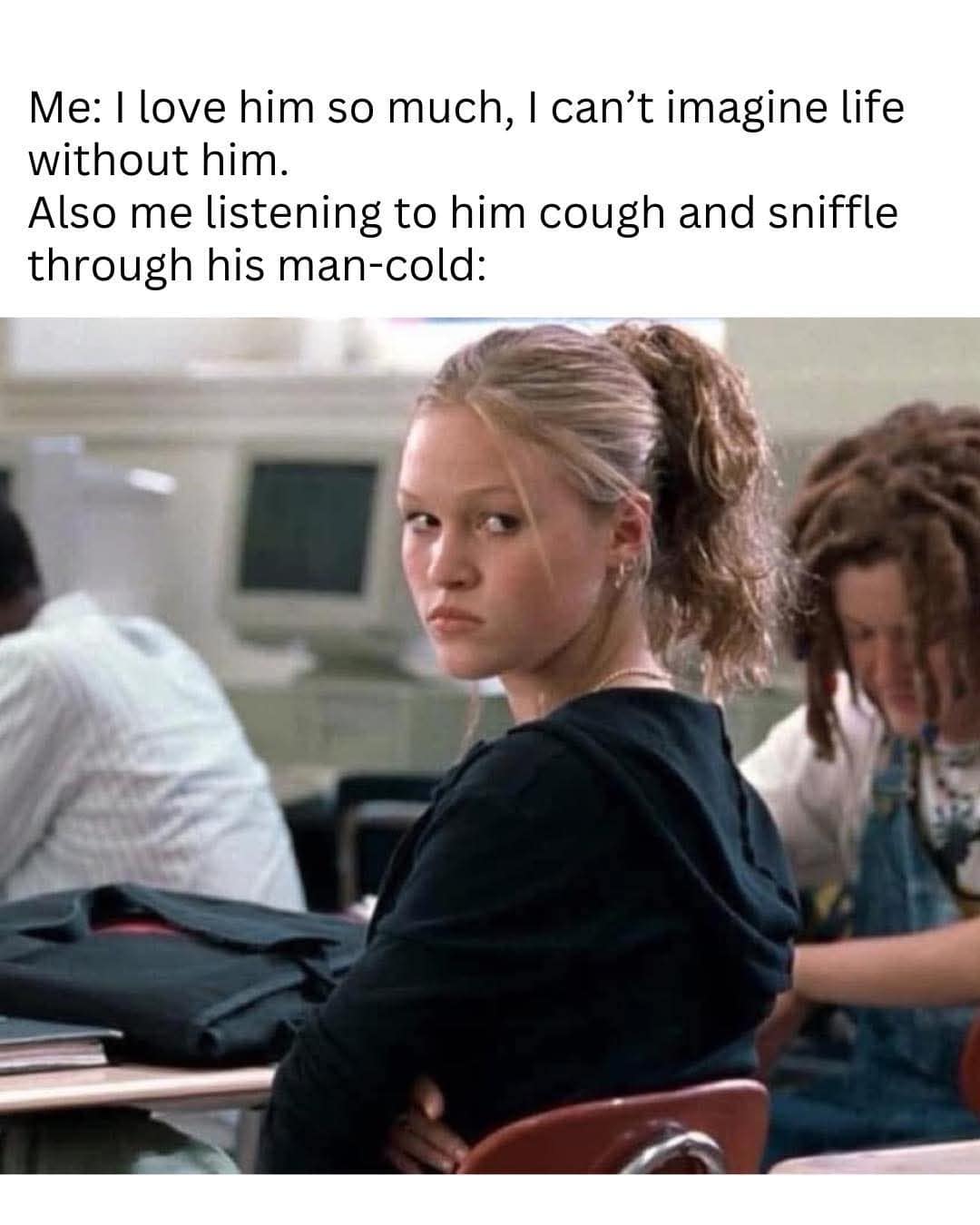 relationship-themed best memes highlight using a skeptical, annoyed Julia Stiles from 10 Things I Hate About You to represent the struggle of listening to a partner cough through a "man-cold."
