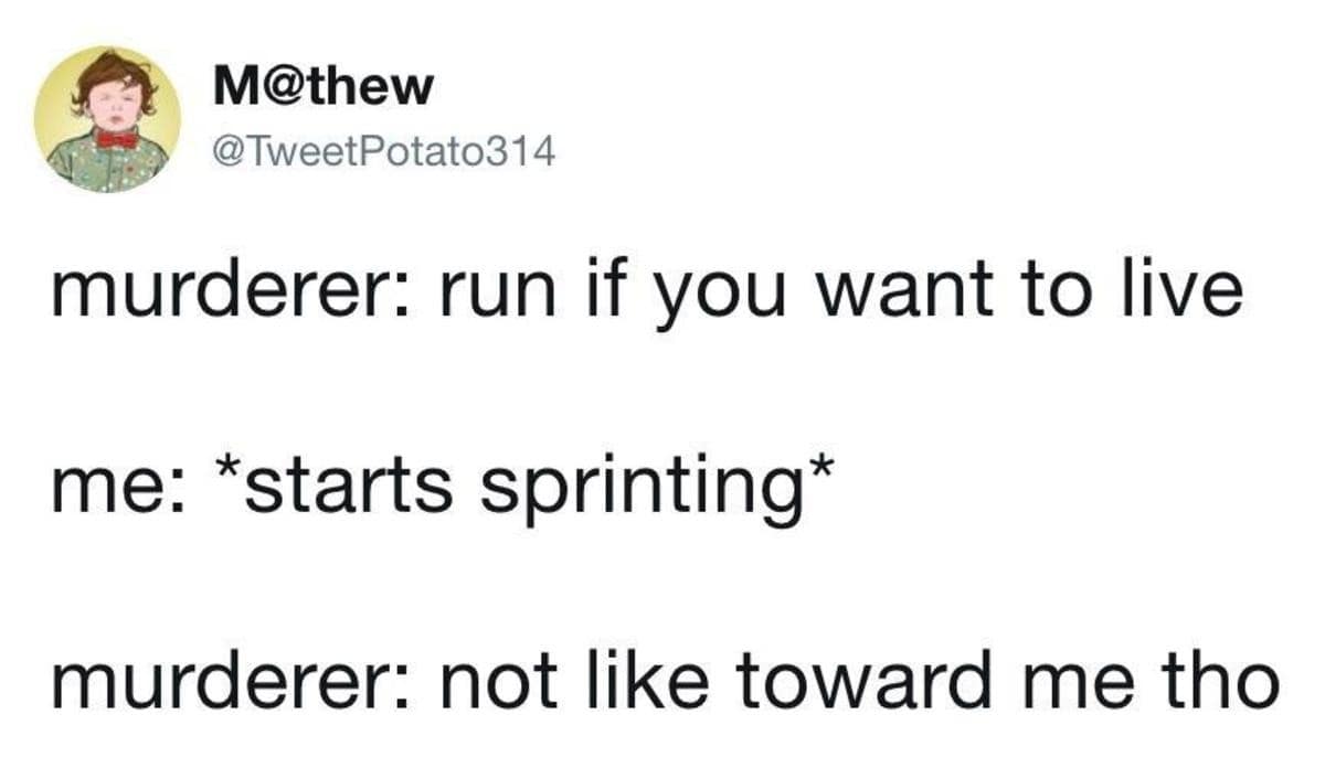 hilarious subversion of horror movie tropes in this classic meme text post where a murderer tells someone to run, only to be confused when the victim starts sprinting directly toward them.