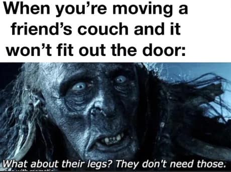 Lord of the Rings classic meme about the struggle of moving furniture, using a gritty Orc's face to suggest cutting the legs off a couch that won't fit through a door because "they don't need those."