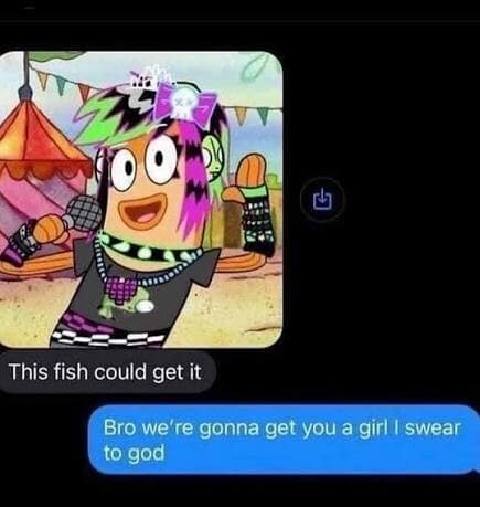 funny text message classic meme where one friend shares a picture of a stylishly dressed goth fish from SpongeBob saying "this fish could get it," prompting a worried response about the sender's desperate dating life.