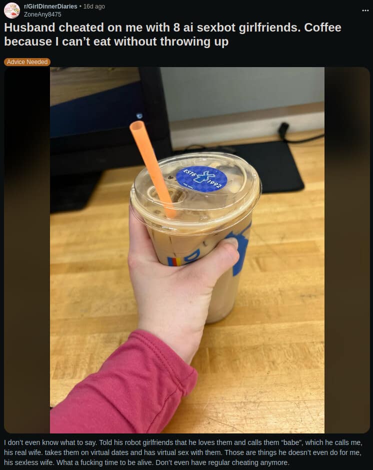 modern and slightly distressing classic meme from the "Girl Dinner" subreddit. It shows a hand holding a plastic cup of iced coffee with a caption explaining that the user's husband "cheated" on her with 8 AI sexbot girlfriends, leading to her current liquid-only diet.