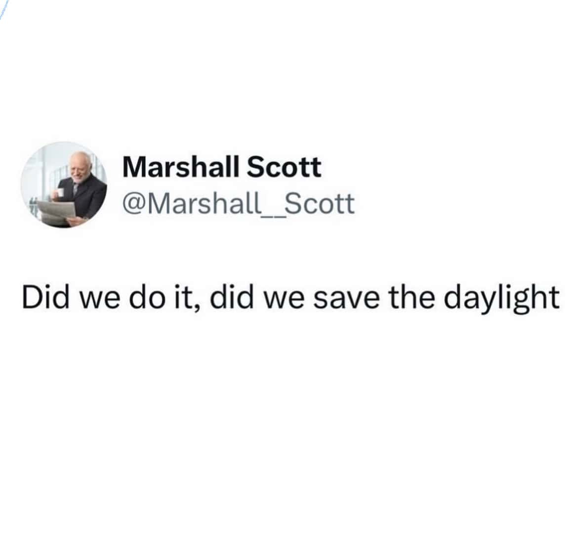 perfectly deadpan daylight savings meme tweet using the classic Hide the Pain Harold profile picture, simply and exhaustedly asking the void: "Did we do it, did we save the daylight".