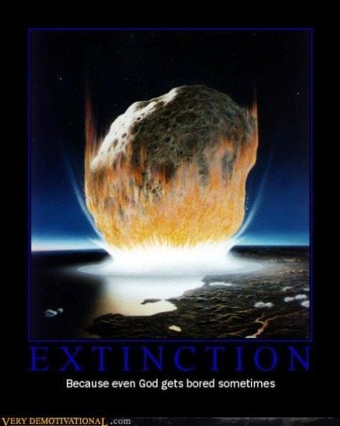 An apocalyptic demotivational poster titled "EXTINCTION." The image displays a massive asteroid striking the Earth with a blinding flash of fire. The nihilistic subtext explains: "Because even God gets bored sometimes."