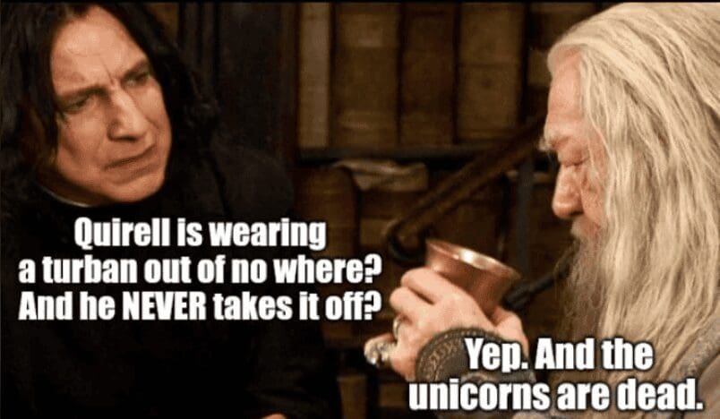 A dumbledore meme highlighting his negligence. Snape voices concern about Quirrell’s suspicious turban and permanent headwear, but Dumbledore dismisses it to casually mention that the unicorns are being killed.