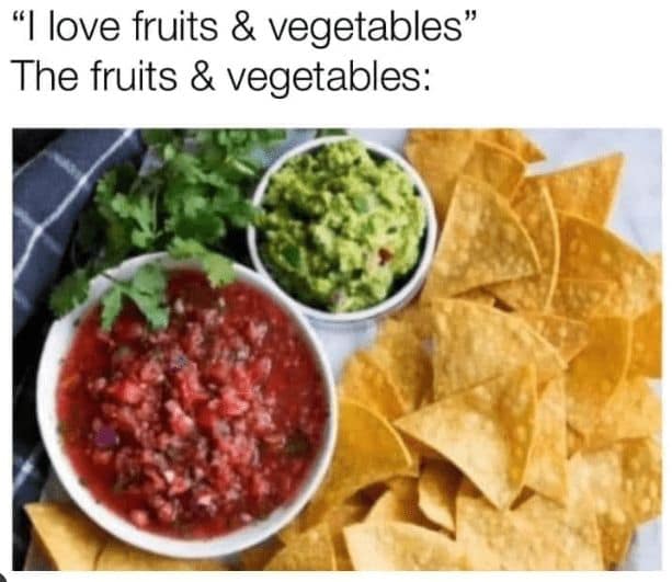 cheeky body positivity meme for the "unhealthy" health lovers, showing a massive spread of tortilla chips, salsa, and guacamole with the caption, "I love fruits & vegetables."