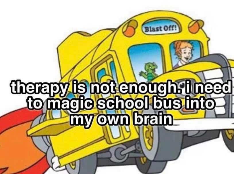 Magic School Bus meme says therapy not enough, need bus inside my brain