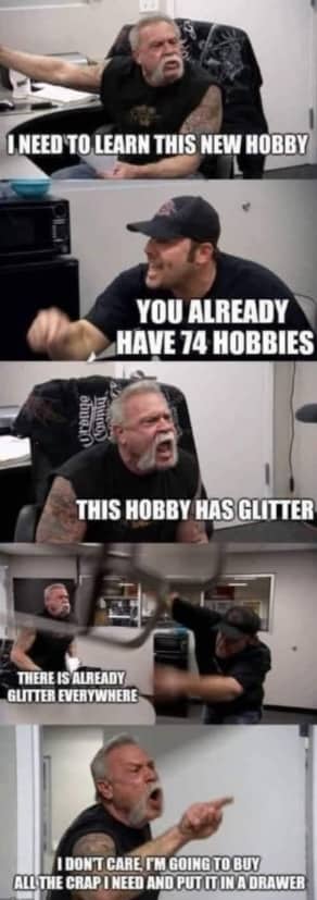 American Chopper argument meme about starting a new glitter hobby and putting supplies in a drawer.