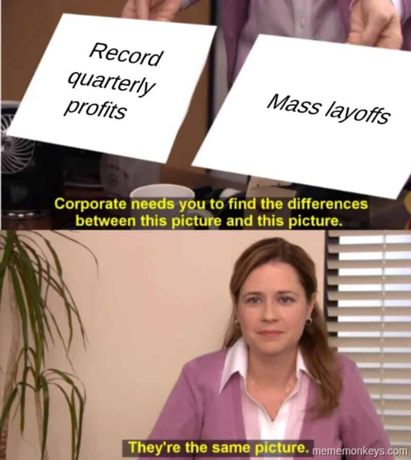 Pam from The Office comparing two pieces of paper labeled record quarterly profits and mass layoffs, ruthlessly declaring them the exact same picture in this darkly funny meme about work corporate greed.