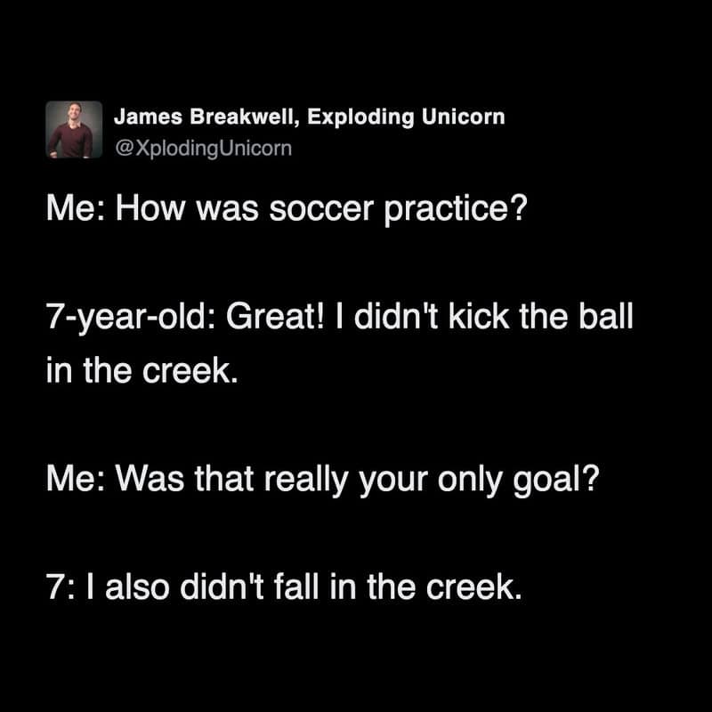A funny parenting tweet sharing a seven-year-old's incredibly low standards for a successful practice, which consisted entirely of not kicking the ball into the creek and not falling into the creek, making for a perfect tweet about kids in sports.