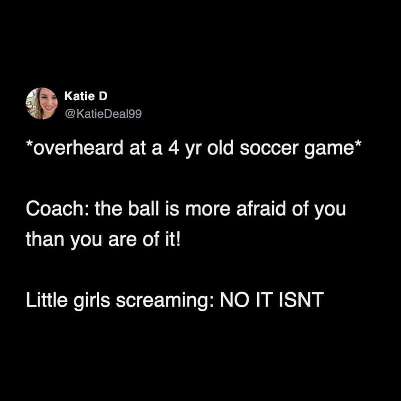 A relatable tweet about kids in sports capturing the pure panic of four-year-old girls aggressively screaming back at their coach that they are definitely more afraid of the soccer ball than it is of them in this funny parenting tweet.