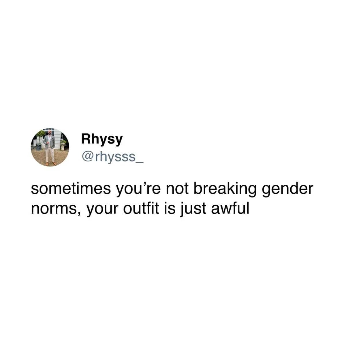 Tweet from Rhysy stating sometimes you aren't breaking gender norms, your outfit is just awful.