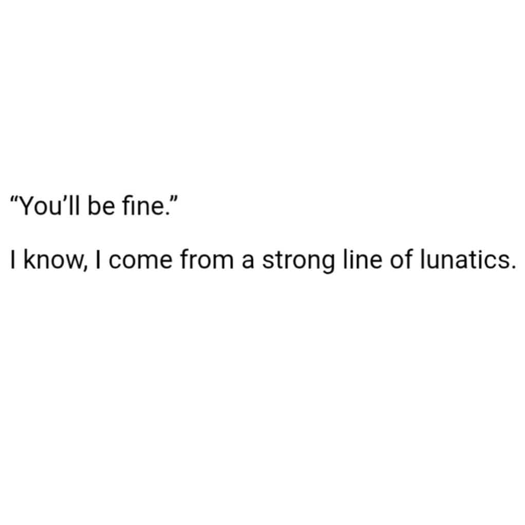 Short humorous quote about being fine because of coming from a strong line of lunatics.