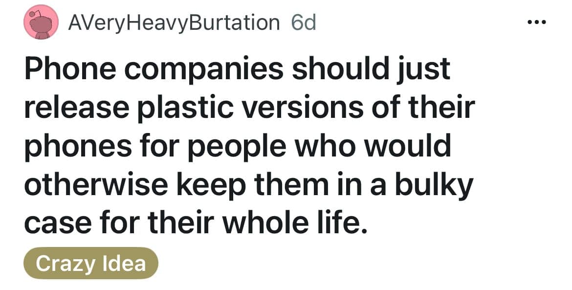 A product design funny shower thought by AVeryHeavyBurtation labeled as a "Crazy Idea": "Phone companies should just release plastic versions of their phones for people who would otherwise keep them in a bulky case for their whole life."