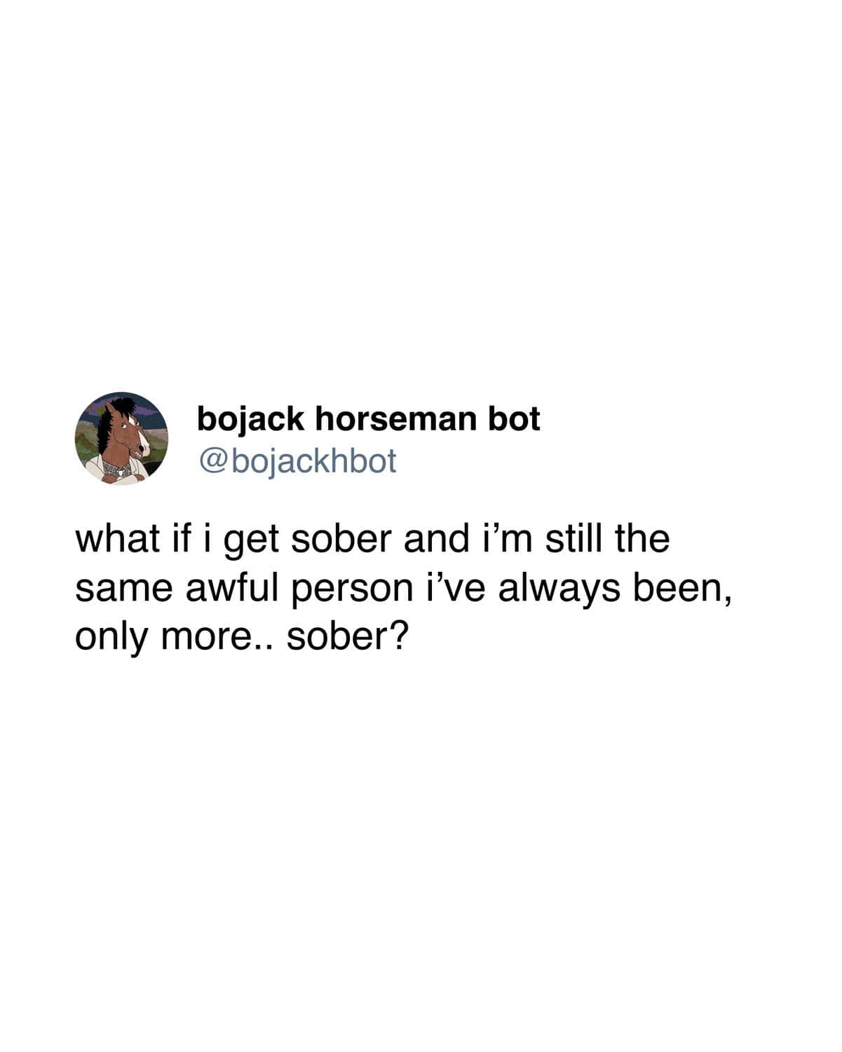 The existential dread of remaining the same "awful person" while sober is captured in this tweet from a BoJack Horseman bot, making for a poignant yet funny sobriety meme