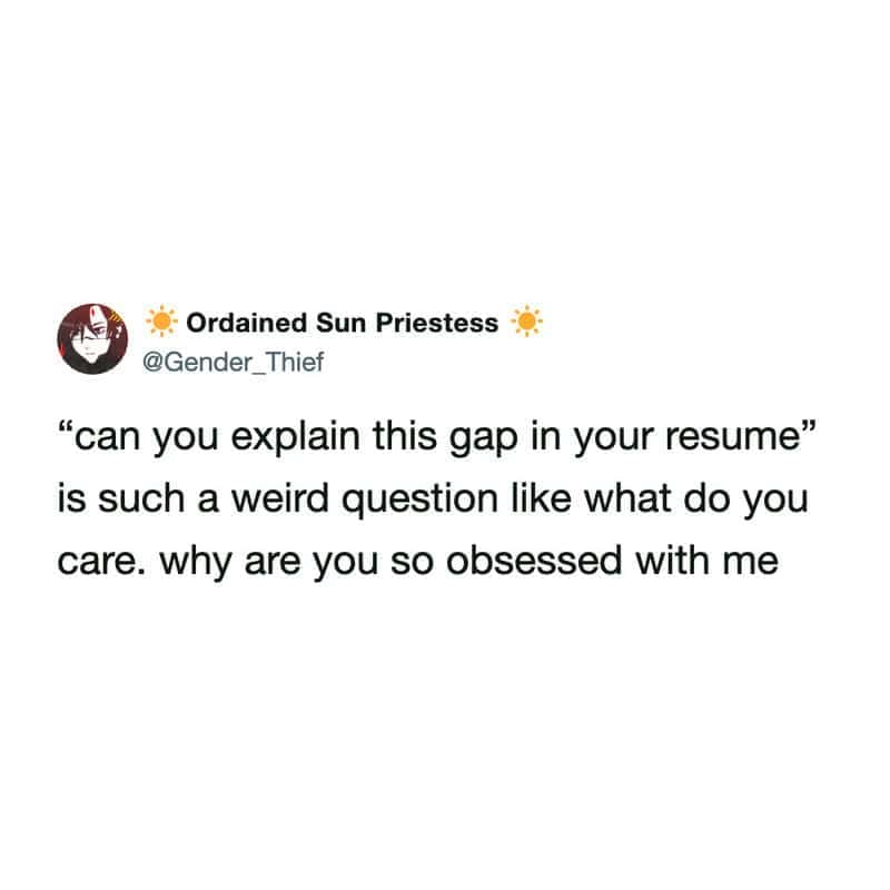 cynical funny work tweet where a job applicant brutally confesses that the glaring gap in their resume was literally the only time in their entire life they were truly happy.