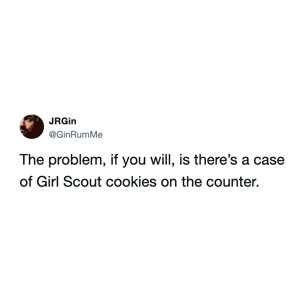 household dilemma girl scout cookie meme where a man states that the biggest problem in his life right now is simply knowing there is an open case sitting on the kitchen counter.