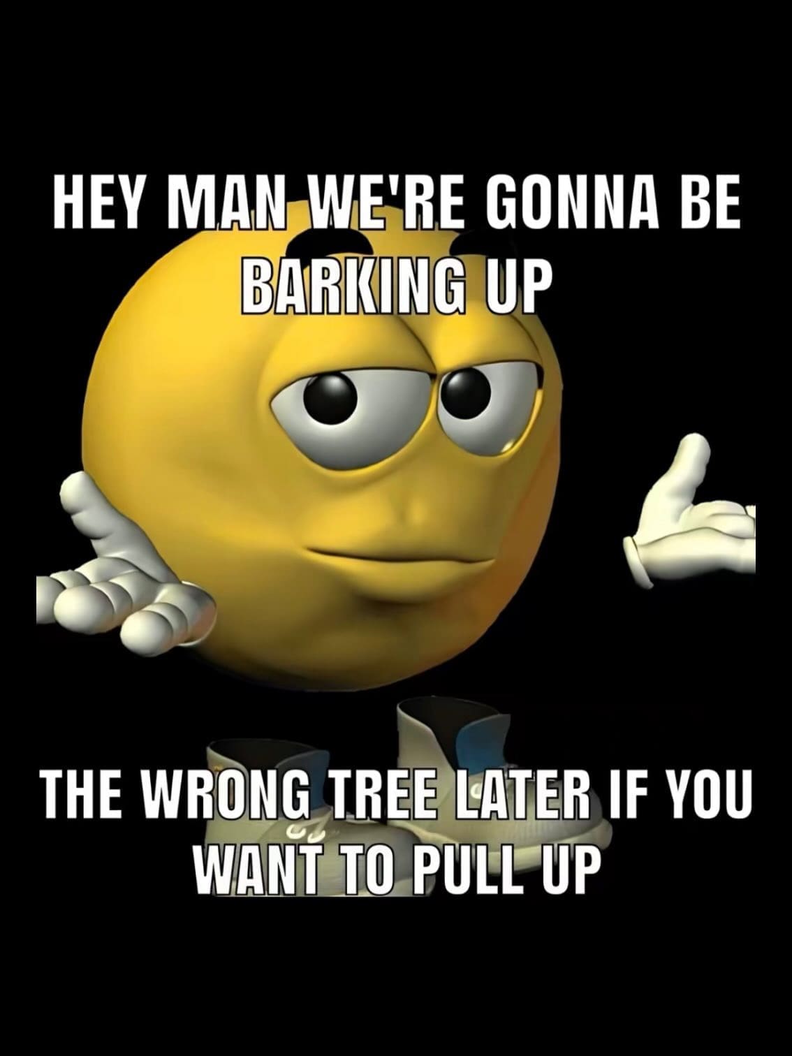 A meme dump reaction image featuring a yellow 3D emoji character shrugging with a confused, nonchalant expression. The bold text above and below reads, "HEY MAN WE'RE GONNA BE BARKING UP THE WRONG TREE LATER IF YOU WANT TO PULL UP," using chaotic slang to describe future plans gone wrong.