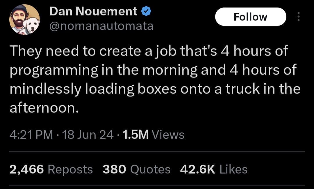 Seeking the perfect balance between mental labor and physical movement, this meme dump tweet proposes a dream job split between 4 hours of complex programming and 4 hours of mindlessly loading boxes.