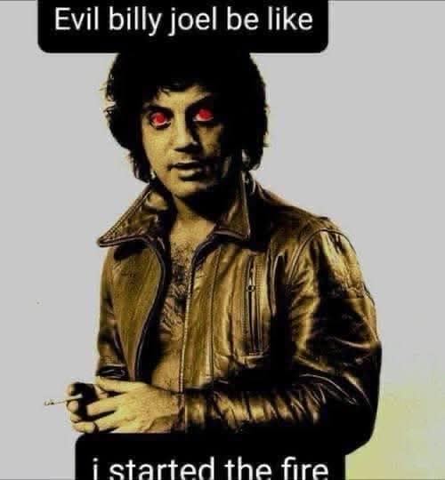 n "Evil Billy Joel" funny meme featuring the legendary singer with glowing red eyes, subverting his classic hit with the confession: "i started the fire."