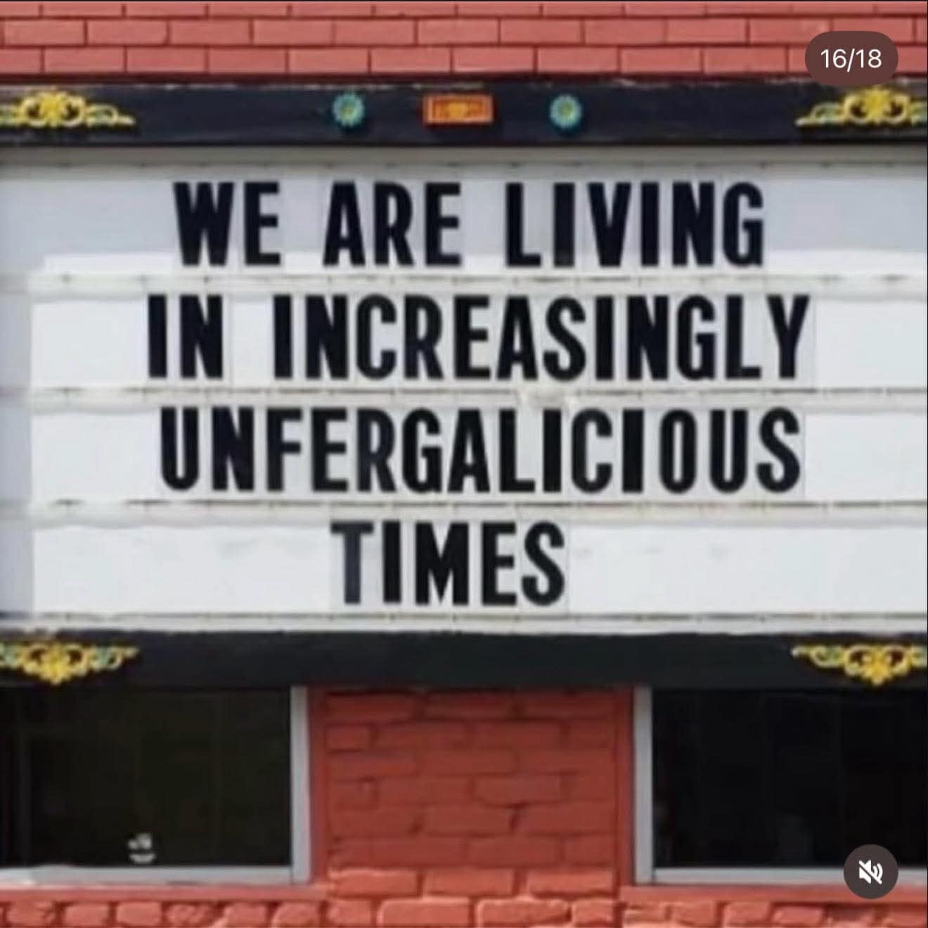 hilarious meme featuring a building marquee that reads "WE ARE LIVING IN INCREASINGLY UNFERGALICIOUS TIMES," a play on Fergie’s song lyrics to describe the state of the modern world.