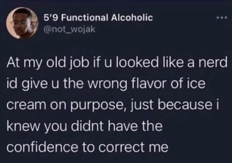 oddly specific meme tweet from user "5'9 Functional Alcoholic" details a petty power move at a former job: intentionally giving the wrong ice cream flavor to anyone who "looks like a nerd" just to exploit their perceived lack of confidence to correct the mistake.