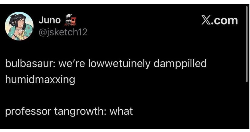 A text-based Pokemon Pokopia meme tweet features a nonsensical "brain rot" dialogue where a Bulbasaur claims to be "lowwetuinely damppilled humidmaxxing," leaving a bewildered Professor Tangrowth to simply respond with "what."
