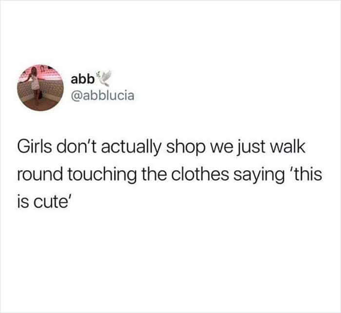 accurate relatable meme exposing the truth about girls shopping, admitting they mostly just walk around touching various clothes and declaring that they are cute in these funny relatable tweets.