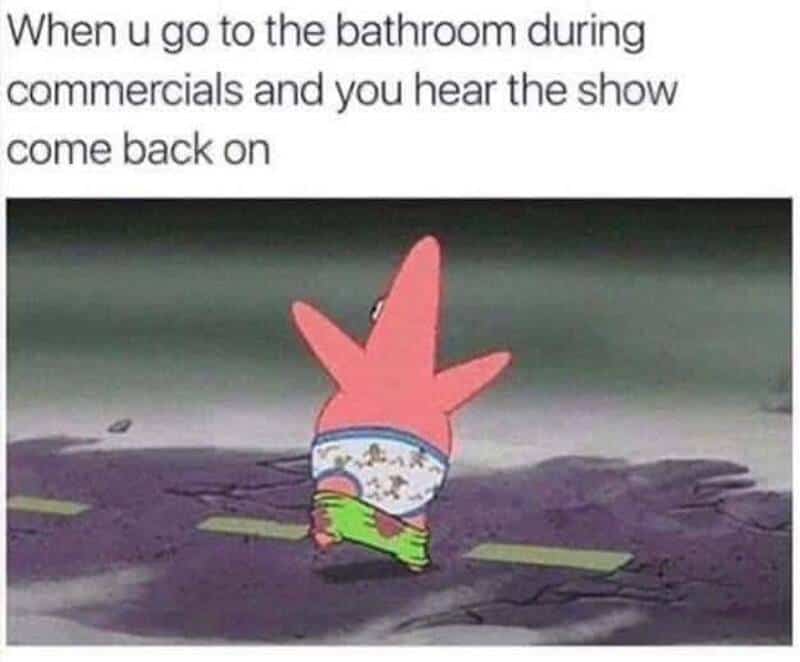 Patrick Star running with his pants down after hearing a show come back from commercial.