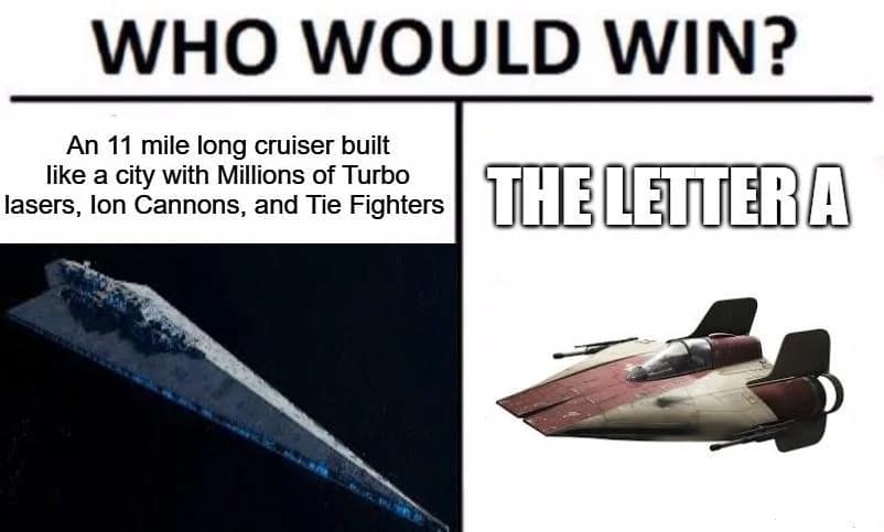 classic star wars meme using the who would win format, hilariously comparing a massively armed eleven-mile-long Imperial Star Destroyer against a tiny Rebel A-Wing ship simply labeled the letter A.