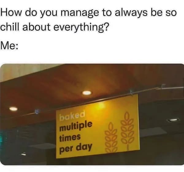 brilliant stoner meme featuring a real-life bakery sign that simply reads "baked multiple times per day," humorously used as the ultimate explanation for someone's perpetually chill attitude in this clever weed meme.