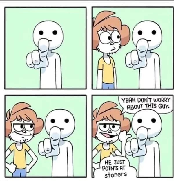 deeply accurate comic stoner meme where a character points aggressively at the reader, only for another character to step in and reassure them that the first guy just constantly points at people who partake in this relatable weed meme.