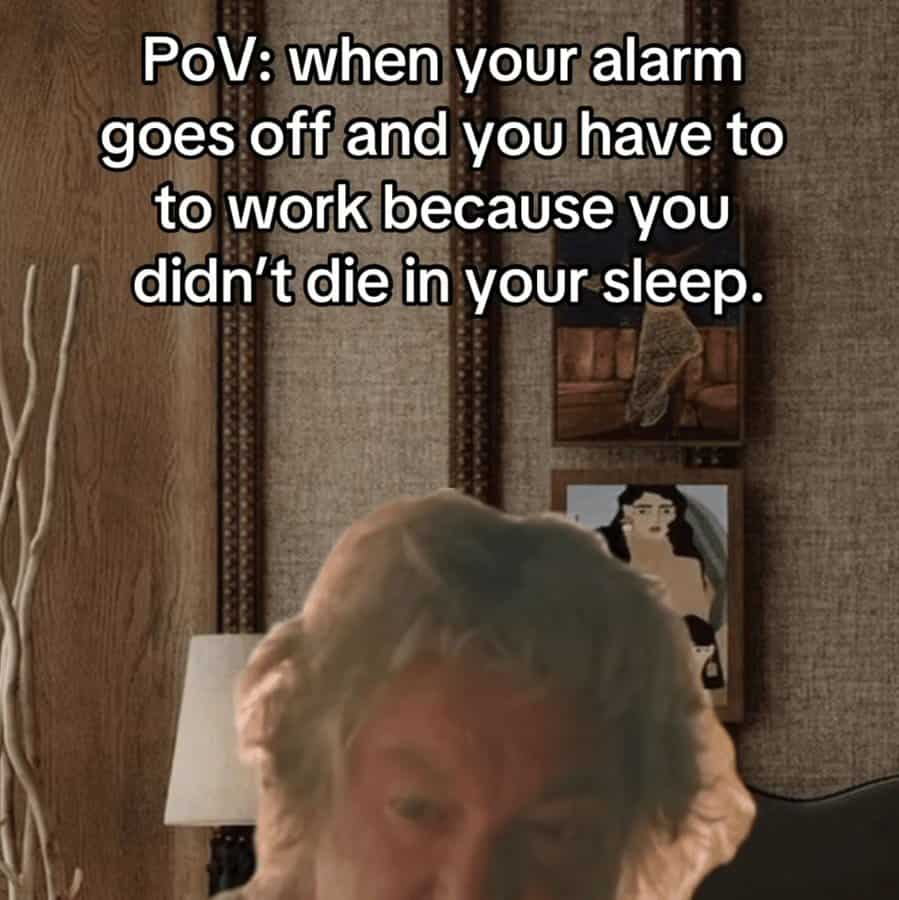 A nihilistic unhinged screenshot featuring an older man's tired face. The text describes the morning routine as a "Pov: when your alarm goes off and you have to work because you didn’t die in your sleep," capturing the peak "Monday morning" vibe.