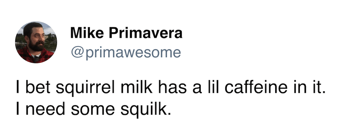 A tweet by Mike Primavera speculating that squirrel milk contains caffeine and calling it squilk.