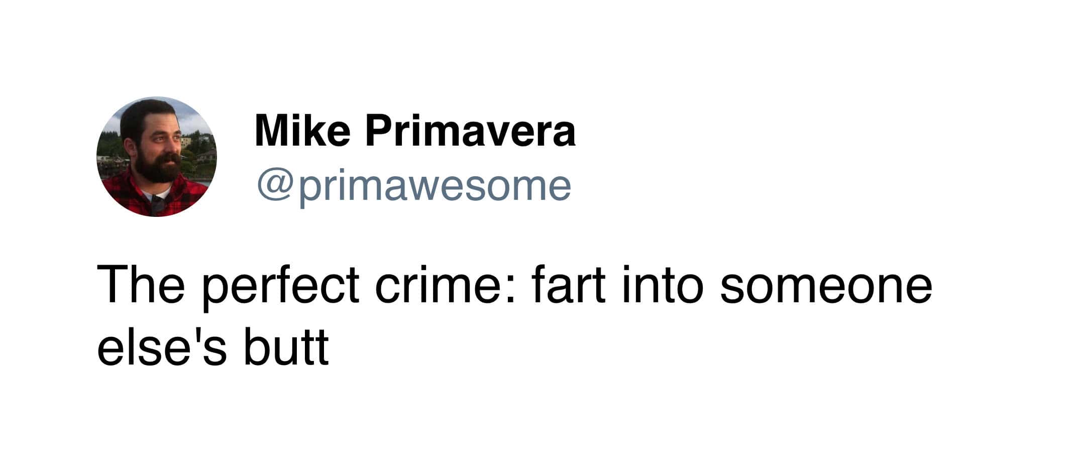 A very short, absurd tweet by Mike Primavera defining "the perfect crime" in a gross way.