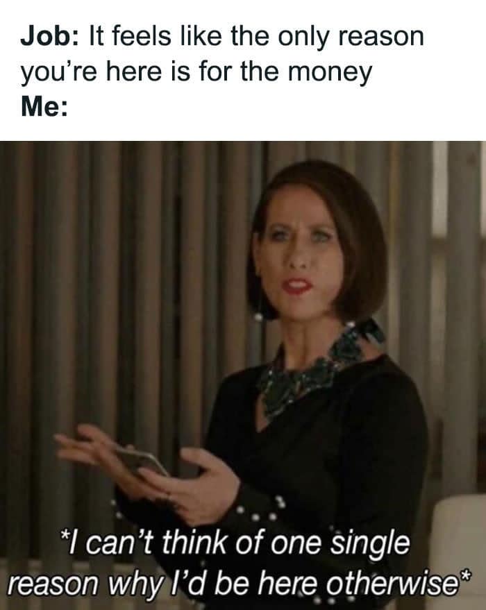 Meme featuring a woman acknowledging that the only reason she goes to work is for money.