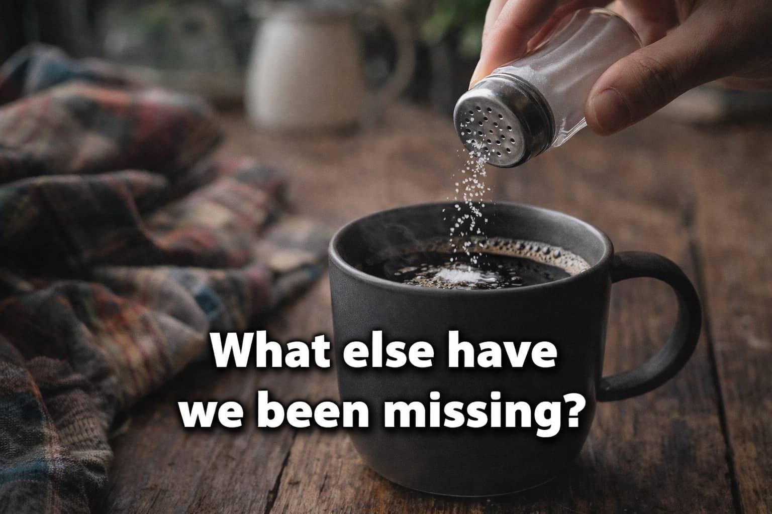 Hand shaking a salt shaker into a dark mug of coffee with text what else have we been missing.