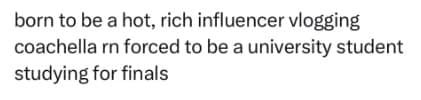 A text-only 2026 Coachella meme describing the modern student's pain: "born to be a hot, rich influencer vlogging coachella rn forced to be a university student studying for finals."