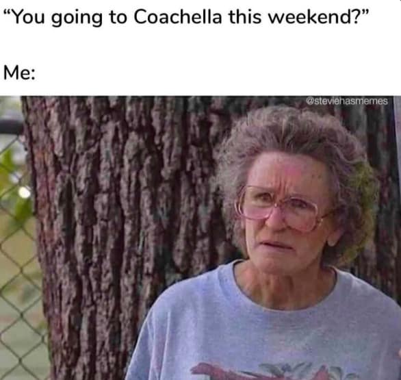 A self-deprecating 2026 Coachella meme featuring an image of Glenn Close looking disheveled and traumatized. The caption sets up a conversation: "‘You going to Coachella this weekend?’ Me:", suggesting the user is far too tired for the festival grind.