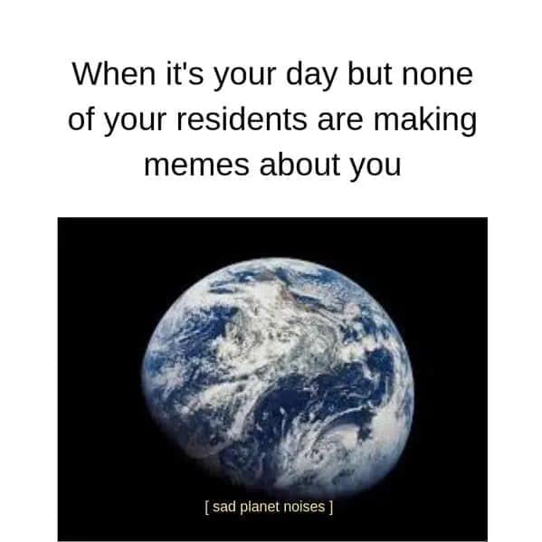 A lonely view of Earth floating in the dark void of space. The text describes the planet's disappointment when none of its residents take the time to make memes about it on its own designated day, followed by the subtitle [sad planet noises].