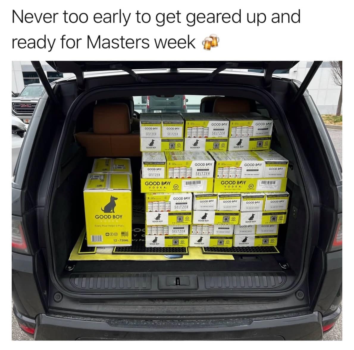 2026 Masters meme showing the wide-open trunk of a luxury SUV packed to the brim with cases of "Good Boy" brand Vodka and Seltzer. The top text reads, "Never too early to get geared up and ready for Masters week," prioritizing hydration of a different sort for the gallery.