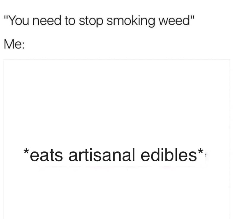 A minimalist 420 meme features plain black text on a white background depicting a common health intervention. When told they need to stop smoking weed, the person’s immediate silent response is to simply switch to consuming artisanal edibles instead.
