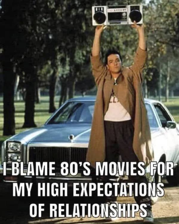 80s meme blaming Say Anything boombox scene for creating completely unrealistic romantic relationship expectations forever.