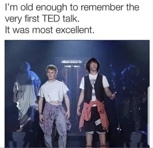 80s meme calling Bill and Ted's Excellent Adventure the original and most excellent TED talk ever.