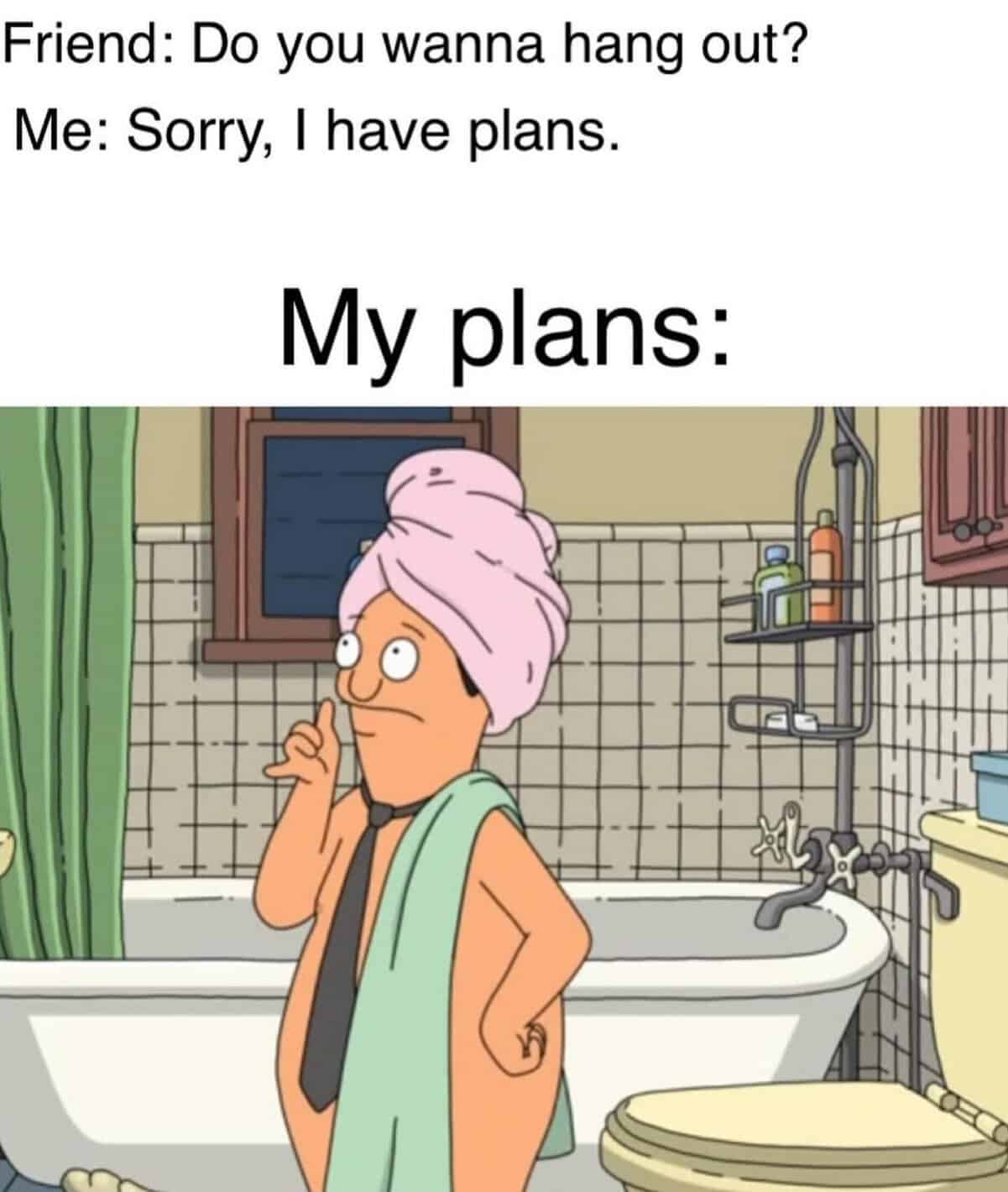 The relatable energy of choosing solitude is captured in this Bob's Burgers meme where Bob Belcher is seen in his bathroom wearing nothing but a grey necktie and a pink hair towel. The top text explains that while he told friends he had important plans, his actual schedule consists of this specific brand of self-care.