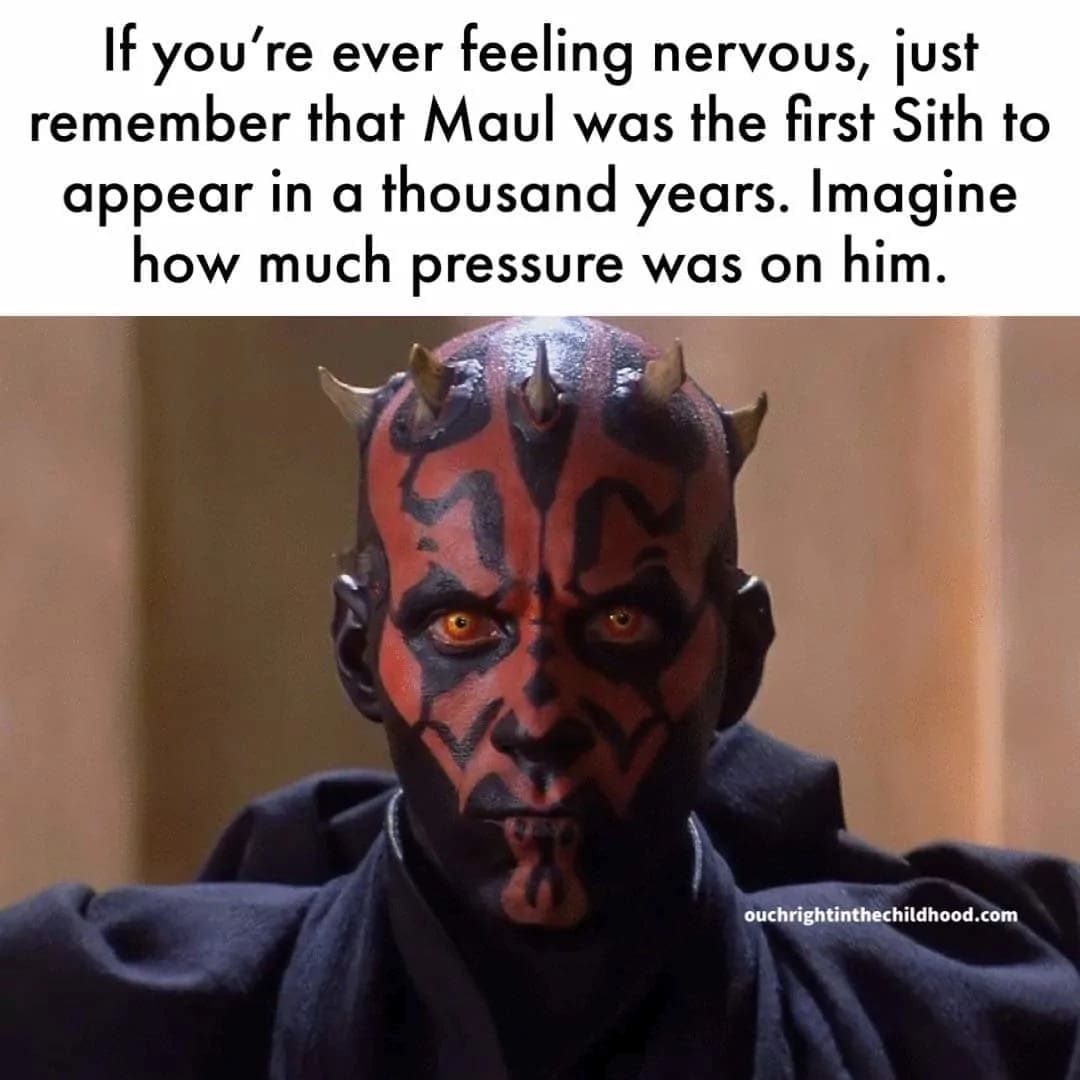 motivational Darth Maul meme that puts your nerves into perspective. The text reminds the reader that Maul was the first Sith to reveal himself to the Jedi in a thousand years, asking the viewer to imagine the immense pressure he must have felt.