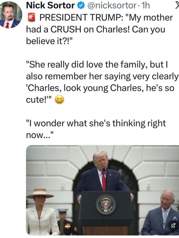 A Trump King Charles meme featuring a social media post by Nick Sortor. The text quotes Donald Trump claiming his mother had a "CRUSH" on a young Prince Charles. The accompanying photo shows Trump speaking at a White House podium while King Charles sits nearby, looking amused.